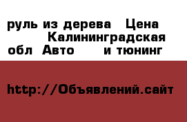 руль из дерева › Цена ­ 7 000 - Калининградская обл. Авто » GT и тюнинг   